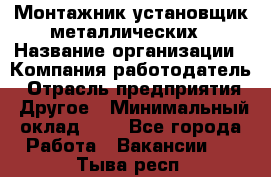 Монтажник-установщик металлических › Название организации ­ Компания-работодатель › Отрасль предприятия ­ Другое › Минимальный оклад ­ 1 - Все города Работа » Вакансии   . Тыва респ.